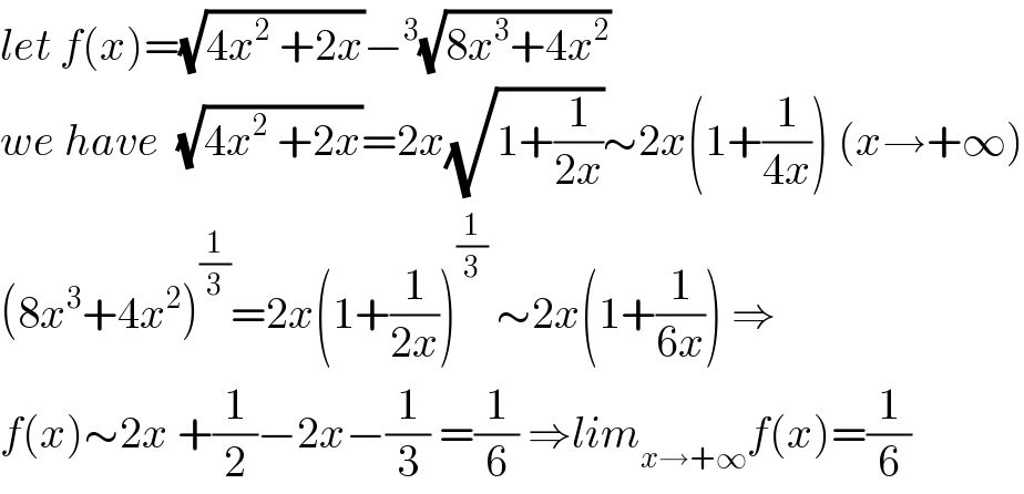 let f(x)=(√(4x^2  +2x))−^3 (√(8x^3 +4x^2 ))  we have  (√(4x^2  +2x))=2x(√(1+(1/(2x))))∼2x(1+(1/(4x))) (x→+∞)  (8x^3 +4x^2 )^(1/3) =2x(1+(1/(2x)))^(1/3)  ∼2x(1+(1/(6x))) ⇒  f(x)∼2x +(1/2)−2x−(1/3) =(1/6) ⇒lim_(x→+∞) f(x)=(1/6)  