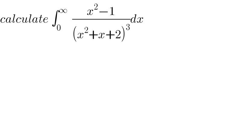 calculate ∫_0 ^∞   ((x^2 −1)/((x^2 +x+2)^3 ))dx  