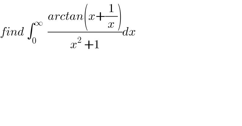 find ∫_0 ^∞   ((arctan(x+(1/x)))/(x^2  +1))dx  