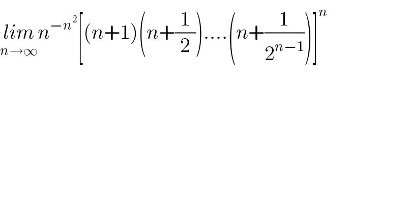 lim_(n→∞) n^(−n^2 ) [(n+1)(n+(1/2))....(n+(1/2^(n−1) ))]^n   