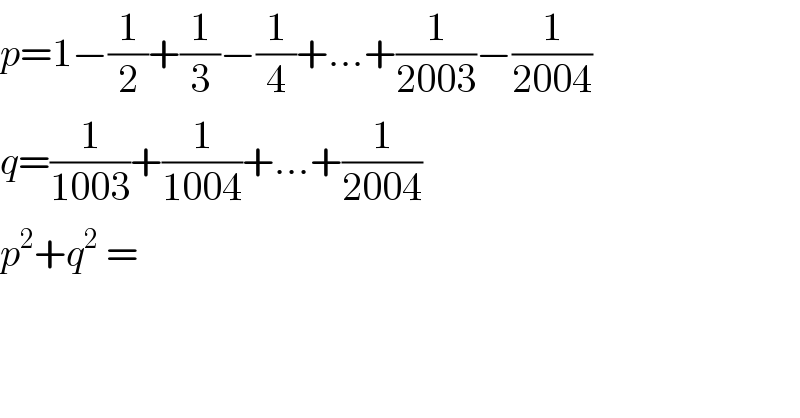 p=1−(1/2)+(1/3)−(1/4)+...+(1/(2003))−(1/(2004))  q=(1/(1003))+(1/(1004))+...+(1/(2004))  p^2 +q^2  =   