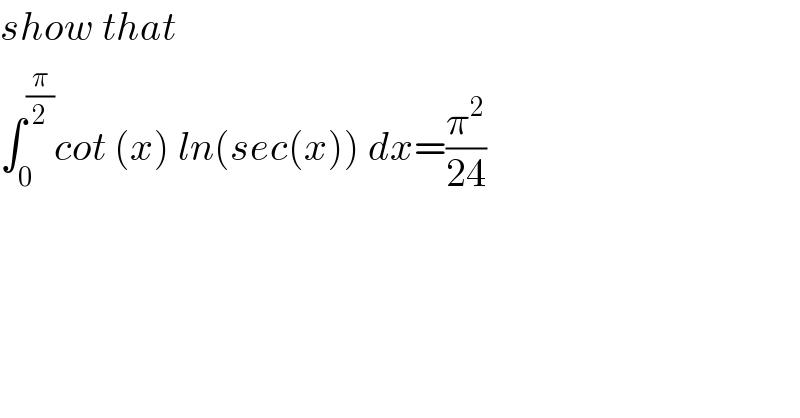 show that  ∫_0 ^(π/2) cot (x) ln(sec(x)) dx=(π^2 /(24))  