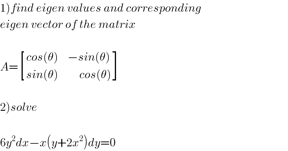 1)find eigen values and corresponding  eigen vector of the matrix    A= [((cos(θ)),(−sin(θ))),((sin(θ)),(     cos(θ))) ]    2)solve    6y^2 dx−x(y+2x^2 )dy=0  