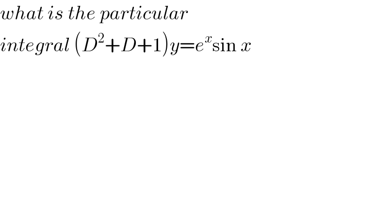 what is the particular   integral (D^2 +D+1)y=e^x sin x  