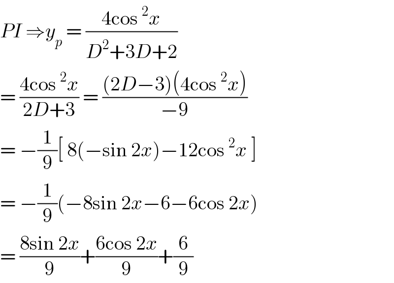 PI ⇒y_p  = ((4cos^2 x)/(D^2 +3D+2))  = ((4cos^2 x)/(2D+3)) = (((2D−3)(4cos^2 x))/(−9))  = −(1/9)[ 8(−sin 2x)−12cos^2 x ]  = −(1/9)(−8sin 2x−6−6cos 2x)  = ((8sin 2x)/9)+((6cos 2x)/9)+(6/9)  