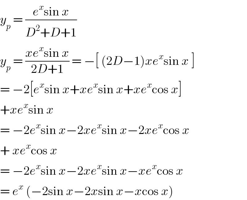 y_p  = ((e^x sin x)/(D^2 +D+1))  y_p  = ((xe^x sin x)/(2D+1)) = −[ (2D−1)xe^x sin x ]  = −2[e^x sin x+xe^x sin x+xe^x cos x]  +xe^x sin x  = −2e^x sin x−2xe^x sin x−2xe^x cos x  + xe^x cos x  = −2e^x sin x−2xe^x sin x−xe^x cos x  = e^x  (−2sin x−2xsin x−xcos x)  