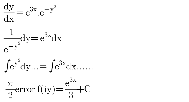   (dy/dx) = e^(3x) .e^(−y^2 )     (1/e^(−y^2 ) )dy= e^(3x) dx    ∫e^y^2  dy...= ∫e^(3x) dx......     (π/2)error f(iy)= (e^(3x) /3)+C  