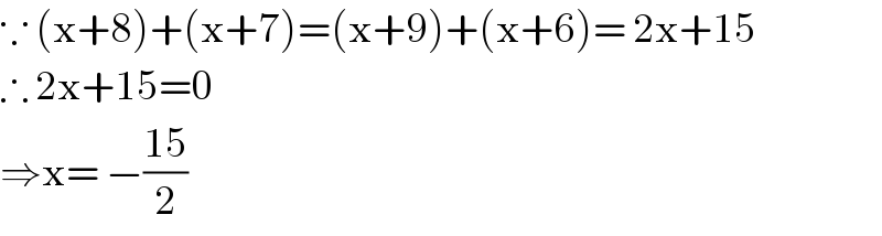 ∵ (x+8)+(x+7)=(x+9)+(x+6)= 2x+15  ∴ 2x+15=0  ⇒x= −((15)/2)  