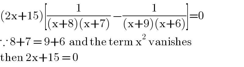 (2x+15)[(1/((x+8)(x+7))) −(1/((x+9)(x+6)))]=0  ∵ 8+7 = 9+6  and the term x^2  vanishes  then 2x+15 = 0  