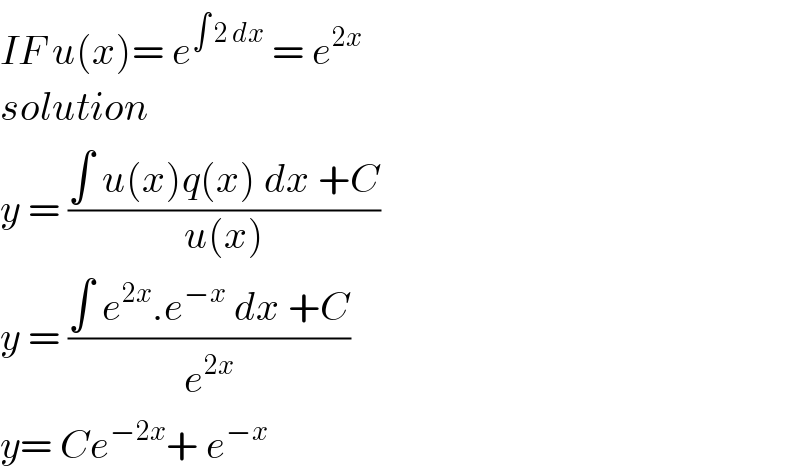 IF u(x)= e^(∫ 2 dx)  = e^(2x)   solution   y = ((∫ u(x)q(x) dx +C)/(u(x)))  y = ((∫ e^(2x) .e^(−x)  dx +C)/e^(2x) )   y= Ce^(−2x) + e^(−x)    