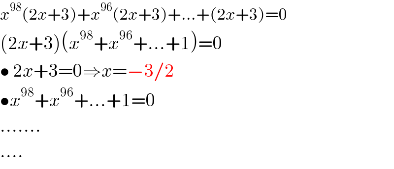 x^(98) (2x+3)+x^(96) (2x+3)+...+(2x+3)=0  (2x+3)(x^(98) +x^(96) +...+1)=0  • 2x+3=0⇒x=−3/2  •x^(98) +x^(96) +...+1=0  .......  ....  