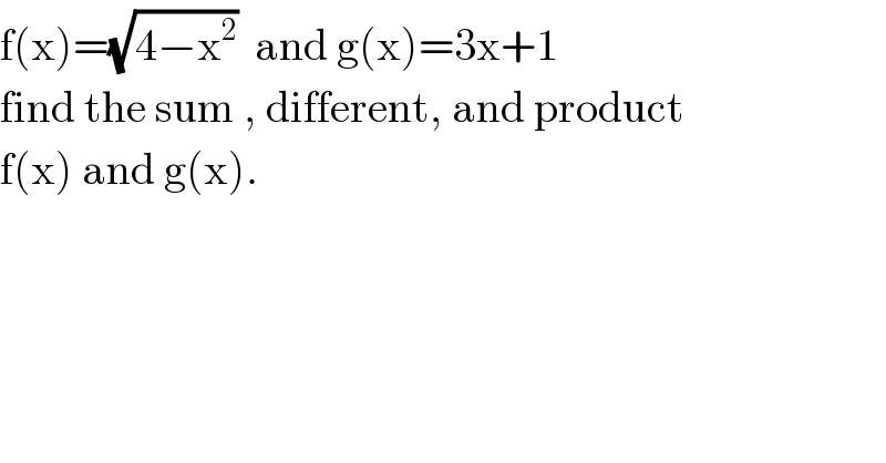 f(x)=(√(4−x^2 ))  and g(x)=3x+1  find the sum , different, and product  f(x) and g(x).  