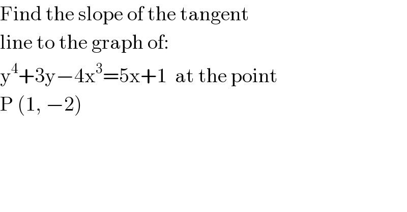 Find the slope of the tangent   line to the graph of:  y^4 +3y−4x^3 =5x+1  at the point  P (1, −2)  