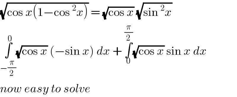 (√(cos x(1−cos^2 x))) = (√(cos x)) (√(sin^2 x))  ∫_(−(π/2)) ^0 (√(cos x)) (−sin x) dx + ∫_0 ^(π/2) (√(cos x)) sin x dx  now easy to solve  