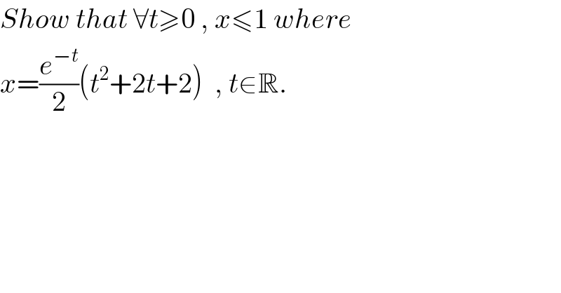 Show that ∀t≥0 , x≤1 where  x=(e^(−t) /2)(t^2 +2t+2)  , t∈R.   