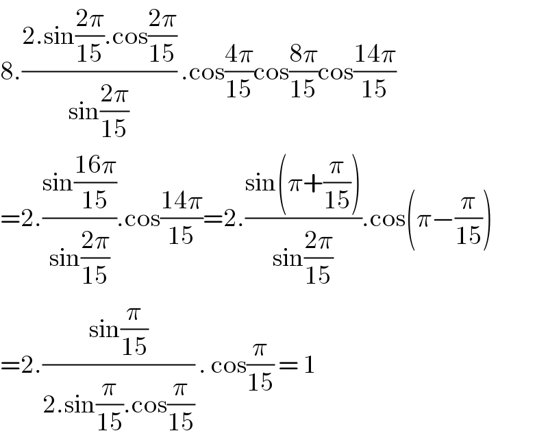 8.((2.sin((2π)/(15)).cos((2π)/(15)))/(sin((2π)/(15)))) .cos((4π)/(15))cos((8π)/(15))cos((14π)/(15))  =2.((sin((16π)/(15)))/(sin((2π)/(15)))).cos((14π)/(15))=2.((sin(π+(π/(15))))/(sin((2π)/(15)))).cos(π−(π/(15)))  =2.((sin(π/(15)))/(2.sin(π/(15)).cos(π/(15)))) . cos(π/(15)) = 1   