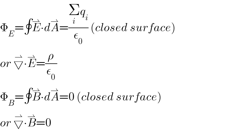 Φ_E =∮E^⇀ ∙dA^⇀ =((Σ_i q_i )/ε_0 ) (closed surface)  or ▽^⇀ ∙E^⇀ =(ρ/ε_0 )  Φ_B =∮B^⇀ ∙dA^⇀ =0 (closed surface)  or ▽^⇀ ∙B^⇀ =0  