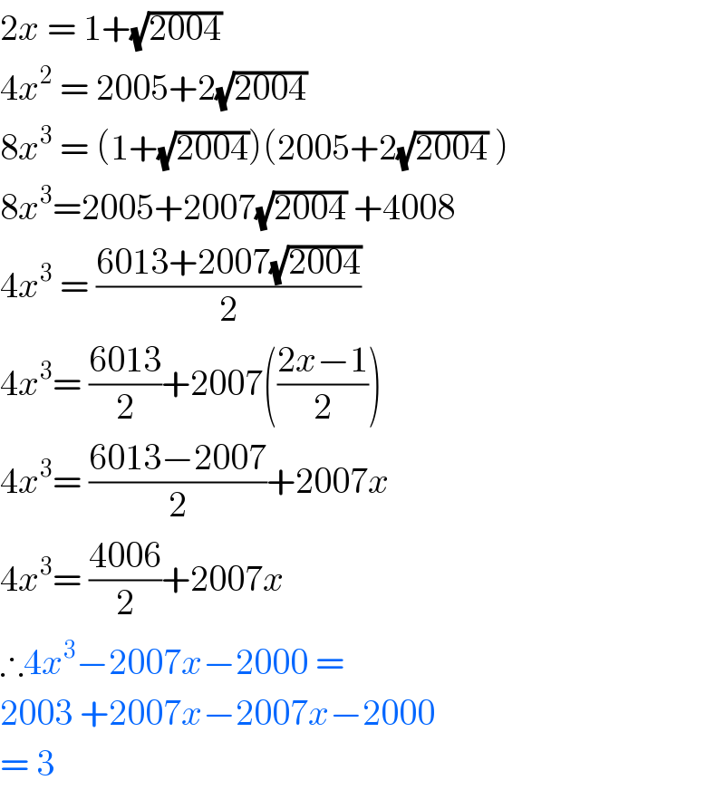 2x = 1+(√(2004))  4x^2  = 2005+2(√(2004))  8x^3  = (1+(√(2004)))(2005+2(√(2004)) )  8x^3 =2005+2007(√(2004)) +4008  4x^3  = ((6013+2007(√(2004)))/2)  4x^3 = ((6013)/2)+2007(((2x−1)/2))  4x^3 = ((6013−2007)/2)+2007x  4x^3 = ((4006)/2)+2007x  ∴4x^3 −2007x−2000 =  2003 +2007x−2007x−2000  = 3  