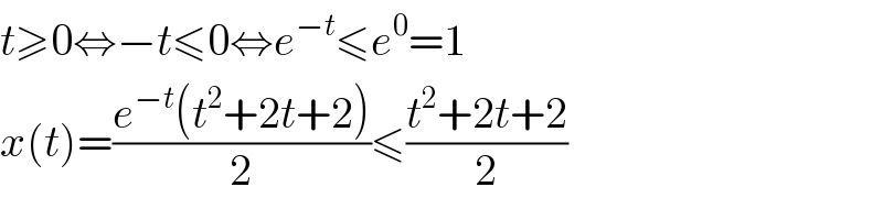 t≥0⇔−t≤0⇔e^(−t) ≤e^0 =1  x(t)=((e^(−t) (t^2 +2t+2))/2)≤((t^2 +2t+2)/2)  