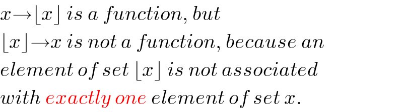 x→⌊x⌋ is a function, but  ⌊x⌋→x is not a function, because an  element of set ⌊x⌋ is not associated  with exactly one element of set x.  