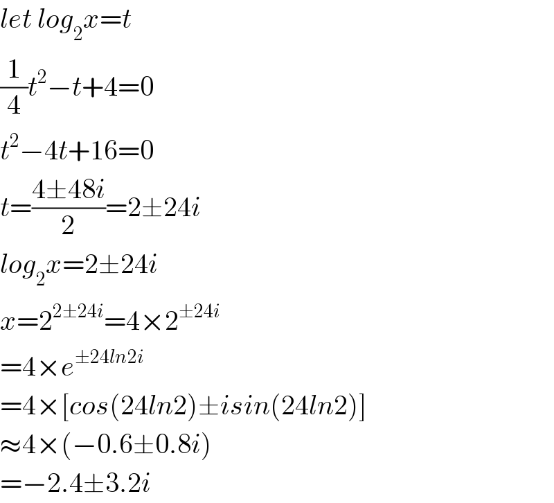 let log_2 x=t  (1/4)t^2 −t+4=0  t^2 −4t+16=0  t=((4±48i)/2)=2±24i  log_2 x=2±24i  x=2^(2±24i) =4×2^(±24i)   =4×e^(±24ln2i)   =4×[cos(24ln2)±isin(24ln2)]  ≈4×(−0.6±0.8i)  =−2.4±3.2i  