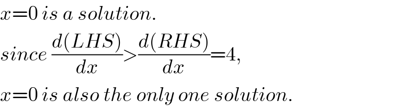 x=0 is a solution.  since ((d(LHS))/dx)>((d(RHS))/dx)=4,  x=0 is also the only one solution.  