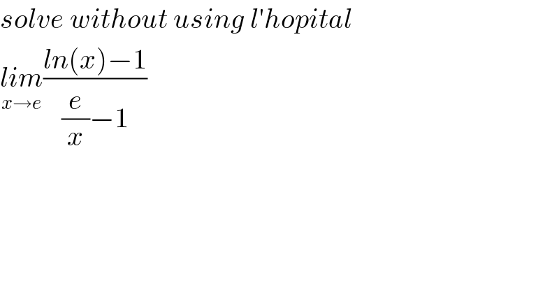 solve without using l′hopital  lim_(x→e) ((ln(x)−1)/((e/x)−1))  