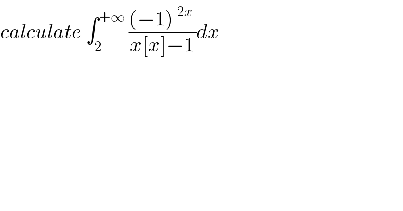 calculate ∫_2 ^(+∞)  (((−1)^([2x]) )/(x[x]−1))dx  