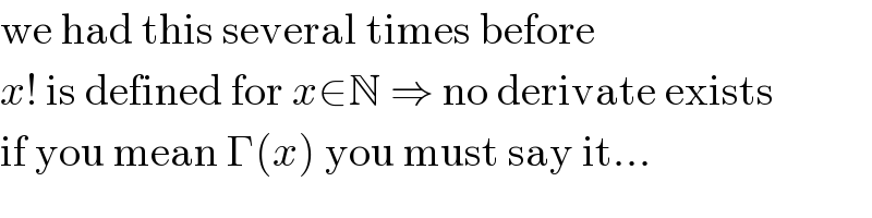 we had this several times before  x! is defined for x∈N ⇒ no derivate exists  if you mean Γ(x) you must say it...  