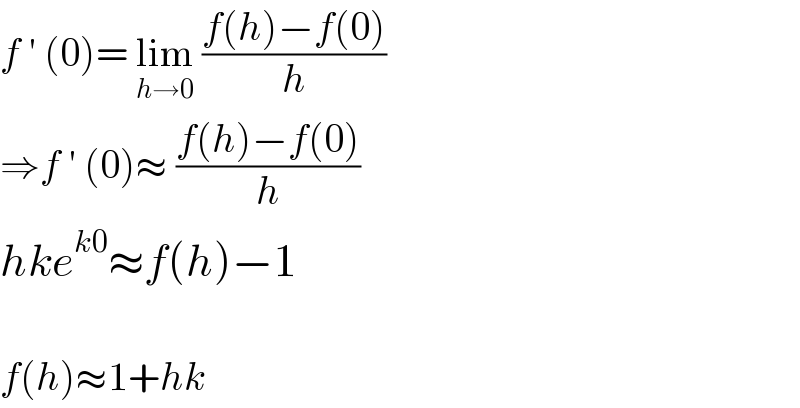 f ′ (0)= lim_(h→0)  ((f(h)−f(0))/h)  ⇒f ′ (0)≈ ((f(h)−f(0))/h)  hke^(k0) ≈f(h)−1    f(h)≈1+hk  
