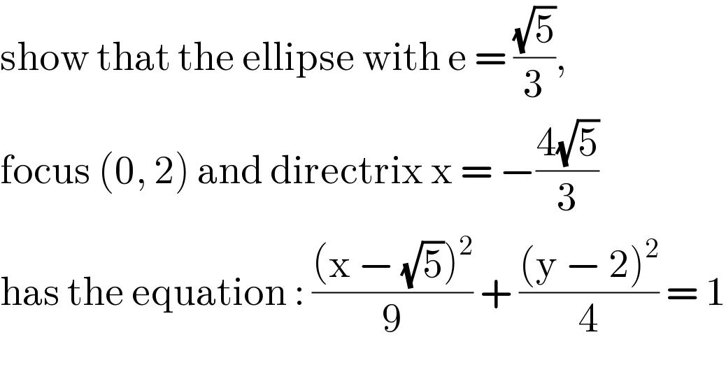 show that the ellipse with e = ((√5)/3),   focus (0, 2) and directrix x = −((4(√5))/3)  has the equation : (((x − (√5))^2 )/9) + (((y − 2)^2 )/4) = 1  