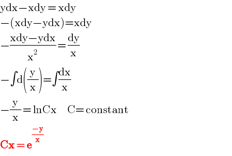 ydx−xdy = xdy  −(xdy−ydx)=xdy  −((xdy−ydx)/x^2 ) = (dy/x)  −∫d((y/x))=∫(dx/x)  −(y/x) = lnCx      C= constant  Cx = e^((−y)/x)   