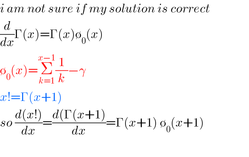 i am not sure if my solution is correct   (d/dx)Γ(x)=Γ(x)∅_0 (x)  ∅_0 (x)=Σ_(k=1) ^(x−1) (1/k)−γ  x!=Γ(x+1)       so ((d(x!))/dx)=((d(Γ(x+1))/dx)=Γ(x+1) ∅_0 (x+1)    