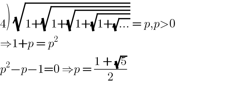 4) (√(1+(√(1+(√(1+(√(1+(√(...)))))))))) = p,p>0  ⇒1+p = p^2   p^2 −p−1=0 ⇒p = ((1 + (√5))/2)    