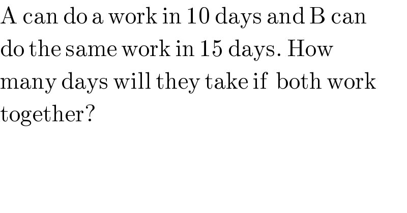A can do a work in 10 days and B can  do the same work in 15 days. How   many days will they take if  both work  together?  