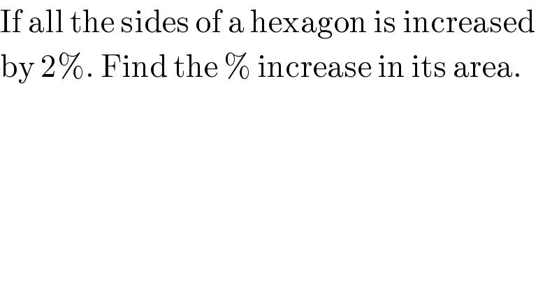 If all the sides of a hexagon is increased  by 2%. Find the % increase in its area.  