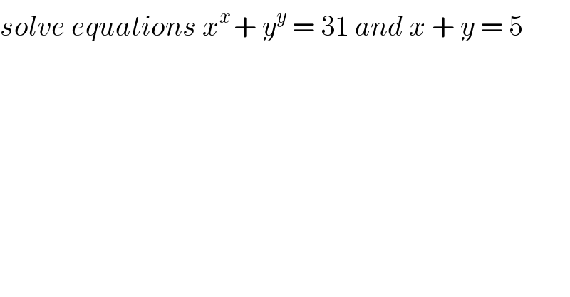 solve equations x^(x ) + y^y  = 31 and x + y = 5  