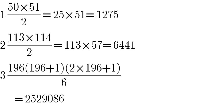 1 ((50×51)/2) = 25×51= 1275  2 ((113×114)/2) = 113×57= 6441  3 ((196(196+1)(2×196+1))/6)         = 2529086  