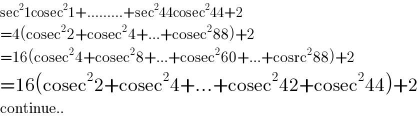 sec^2 1cosec^2 1+.........+sec^2 44cosec^2 44+2  =4(cosec^2 2+cosec^2 4+...+cosec^2 88)+2  =16(cosec^2 4+cosec^2 8+...+cosec^2 60+...+cosrc^2 88)+2  =16(cosec^2 2+cosec^2 4+...+cosec^2 42+cosec^2 44)+2  continue..  
