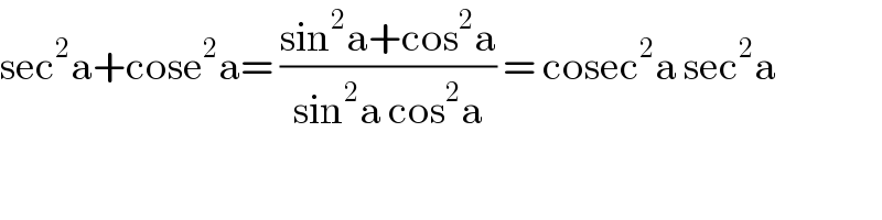sec^2 a+cose^2 a= ((sin^2 a+cos^2 a)/(sin^2 a cos^2 a)) = cosec^2 a sec^2 a  