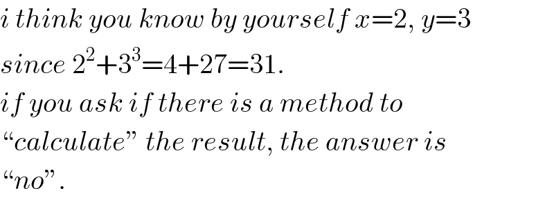 i think you know by yourself x=2, y=3  since 2^2 +3^3 =4+27=31.  if you ask if there is a method to  “calculate” the result, the answer is  “no”.  