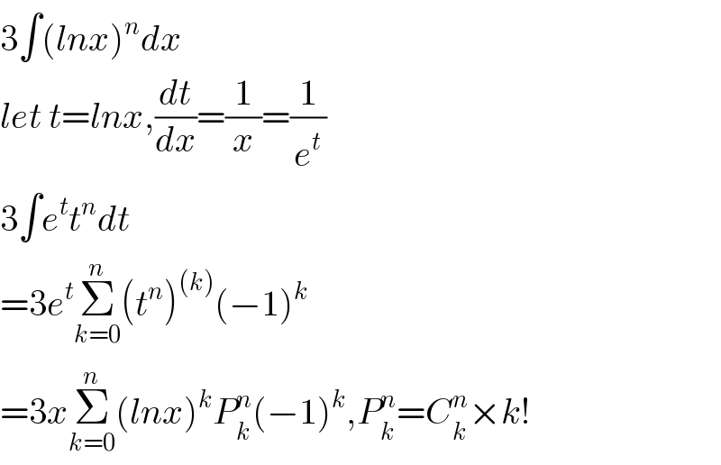 3∫(lnx)^n dx  let t=lnx,(dt/dx)=(1/x)=(1/e^t )  3∫e^t t^n dt  =3e^t Σ_(k=0) ^n (t^n )^((k)) (−1)^k   =3xΣ_(k=0) ^n (lnx)^k P_k ^n (−1)^k ,P_k ^n =C_k ^n ×k!  