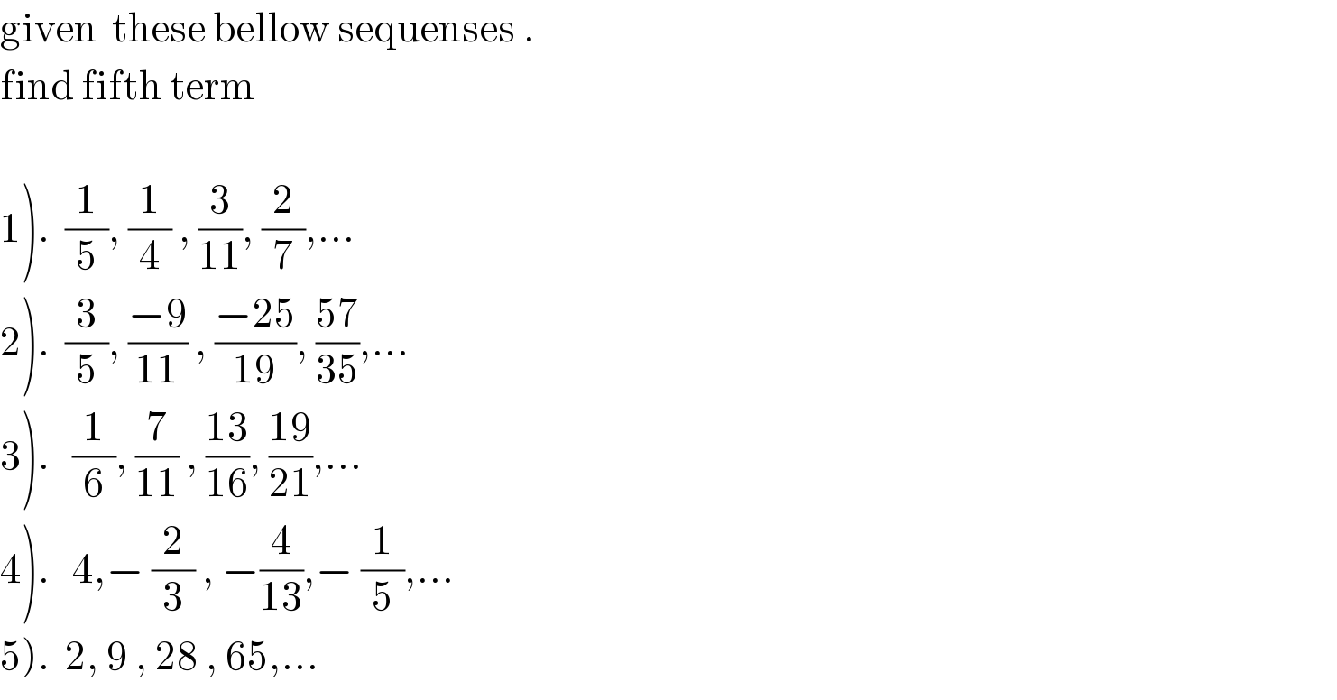 given  these bellow sequenses .   find fifth term    1).  (1/5), (1/4) , (3/(11)), (2/7),...  2).  (3/5), ((−9)/(11)) , ((−25)/(19)), ((57)/(35)),...  3).   (1/6), (7/(11)) , ((13)/(16)), ((19)/(21)),...  4).   4,− (2/3) , −(4/(13)),− (1/5),...  5).  2, 9 , 28 , 65,...  