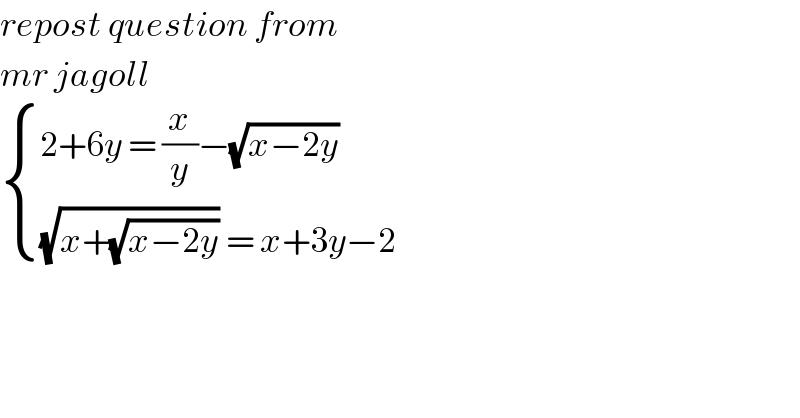 repost question from  mr jagoll   { ((2+6y = (x/y)−(√(x−2y)))),(((√(x+(√(x−2y)))) = x+3y−2 )) :}  