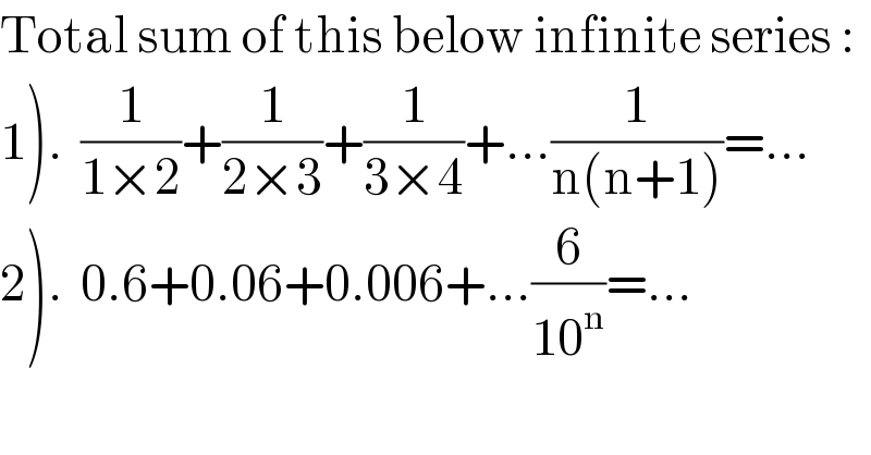 Total sum of this below infinite series :  1).  (1/(1×2))+(1/(2×3))+(1/(3×4))+...(1/(n(n+1)))=...  2).  0.6+0.06+0.006+...(6/(10^n ))=...  
