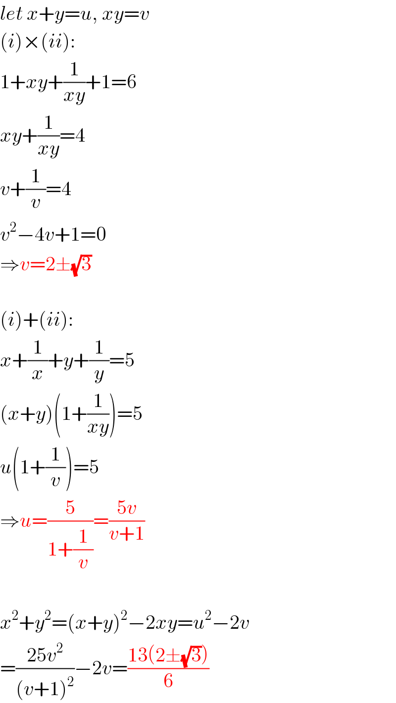 let x+y=u, xy=v  (i)×(ii):  1+xy+(1/(xy))+1=6  xy+(1/(xy))=4  v+(1/v)=4  v^2 −4v+1=0  ⇒v=2±(√3)    (i)+(ii):  x+(1/x)+y+(1/y)=5  (x+y)(1+(1/(xy)))=5  u(1+(1/v))=5  ⇒u=(5/(1+(1/v)))=((5v)/(v+1))    x^2 +y^2 =(x+y)^2 −2xy=u^2 −2v  =((25v^2 )/((v+1)^2 ))−2v=((13(2±(√3)))/6)  