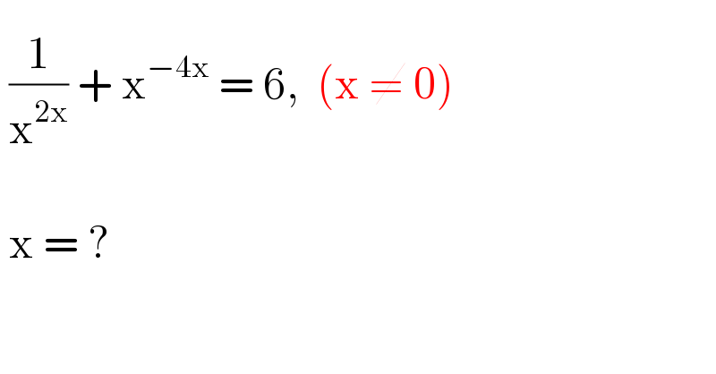  (1^  /x^(2x) ) + x^(−4x)  = 6,  (x ≠ 0)      x = ?_    