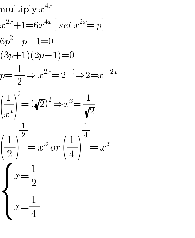 multiply x^(4x)   x^(2x) +1=6x^(4x)  [ set x^(2x) = p]  6p^2 −p−1=0  (3p+1)(2p−1)=0  p= (1/2) ⇒ x^(2x) = 2^(−1) ⇒2=x^(−2x)   ((1/x^x ))^2 = ((√2))^2  ⇒x^x = (1/(√2))  ((1/2))^(1/2) = x^x  or ((1/4))^(1/4) = x^x    { ((x=(1/2))),((x=(1/4))) :}    