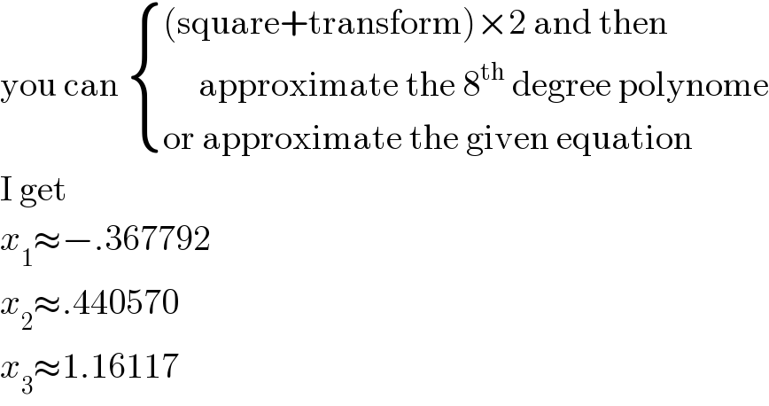you can  { (((square+transform)×2 and then)),((     approximate the 8^(th)  degree polynome)),((or approximate the given equation)) :}  I get  x_1 ≈−.367792  x_2 ≈.440570  x_3 ≈1.16117  