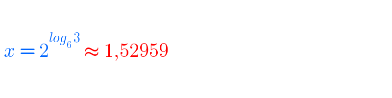     x = 2^(log_6  3)  ≈ 1,52959  